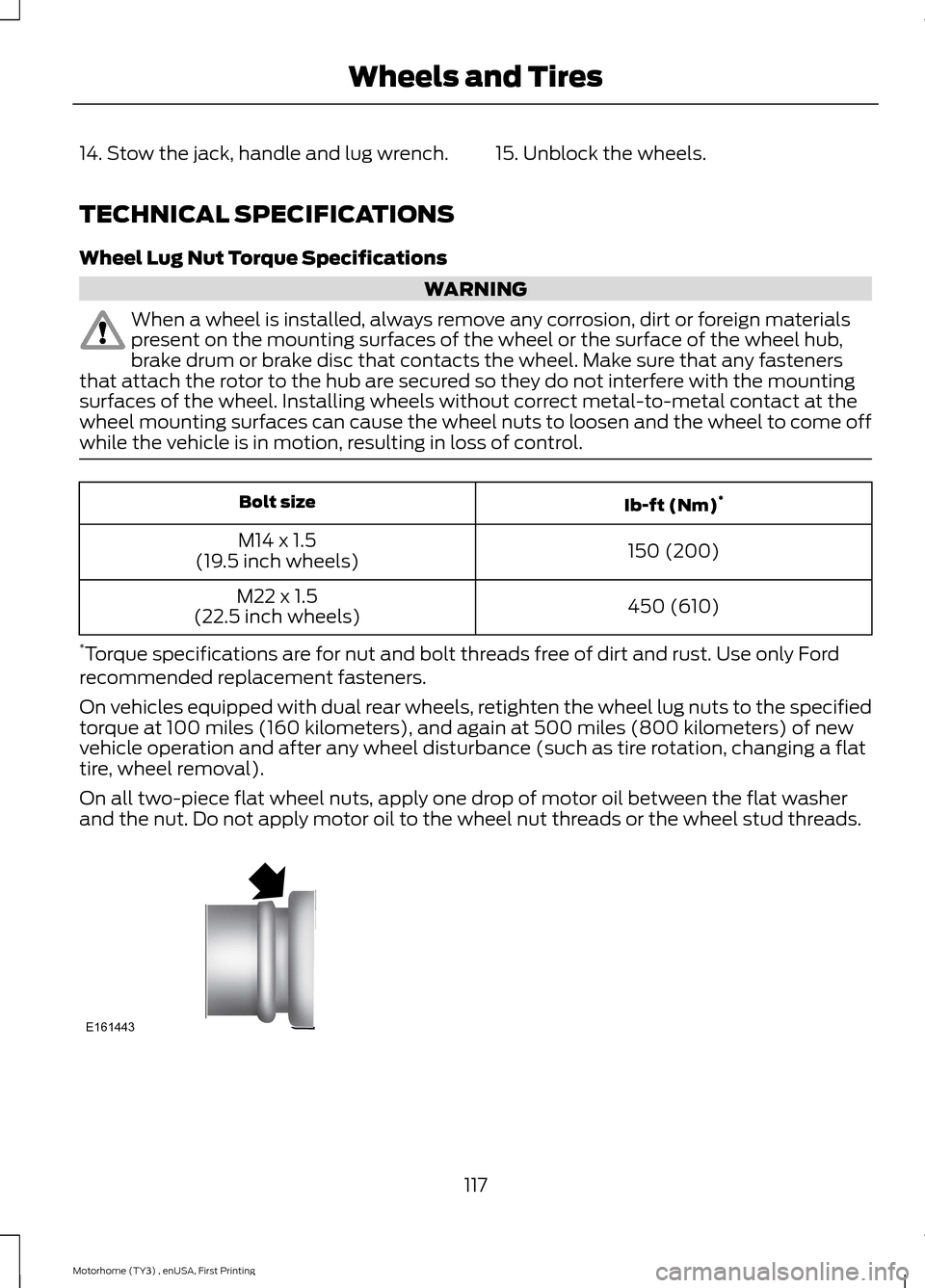 FORD F SERIES MOTORHOME AND COMMERCIAL CHASSIS 2016 13.G Owners Manual 14. Stow the jack, handle and lug wrench.15. Unblock the wheels.
TECHNICAL SPECIFICATIONS
Wheel Lug Nut Torque Specifications
WARNING
When a wheel is installed, always remove any corrosion, dirt or fo