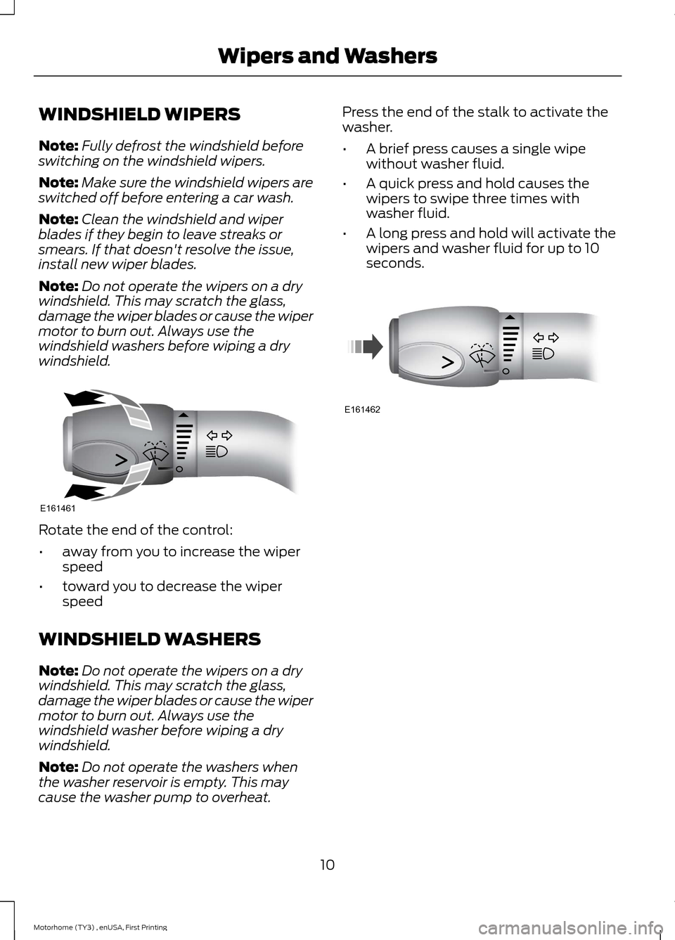 FORD F SERIES MOTORHOME AND COMMERCIAL CHASSIS 2016 13.G Owners Manual WINDSHIELD WIPERS
Note:Fully defrost the windshield beforeswitching on the windshield wipers.
Note:Make sure the windshield wipers areswitched off before entering a car wash.
Note:Clean the windshield