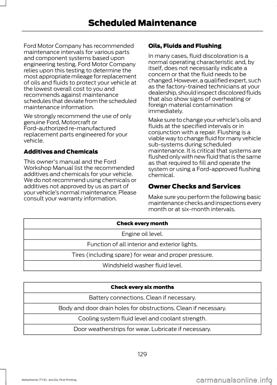 FORD F SERIES MOTORHOME AND COMMERCIAL CHASSIS 2016 13.G Owners Manual Ford Motor Company has recommendedmaintenance intervals for various partsand component systems based uponengineering testing. Ford Motor Companyrelies upon this testing to determine themost appropriat FORD F SERIES MOTORHOME AND COMMERCIAL CHASSIS 2016 13.G Owners Manual Ford Motor Company has recommendedmaintenance intervals for various partsand component systems based uponengineering testing. Ford Motor Companyrelies upon this testing to determine themost appropriat