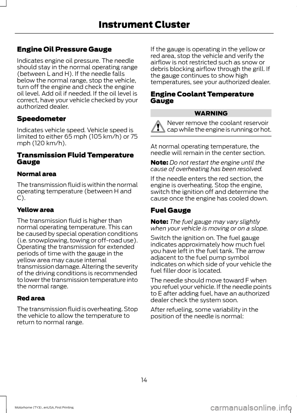 FORD F SERIES MOTORHOME AND COMMERCIAL CHASSIS 2016 13.G Owners Manual Engine Oil Pressure Gauge
Indicates engine oil pressure. The needleshould stay in the normal operating range(between L and H). If the needle fallsbelow the normal range, stop the vehicle,turn off the FORD F SERIES MOTORHOME AND COMMERCIAL CHASSIS 2016 13.G Owners Manual Engine Oil Pressure Gauge
Indicates engine oil pressure. The needleshould stay in the normal operating range(between L and H). If the needle fallsbelow the normal range, stop the vehicle,turn off the
