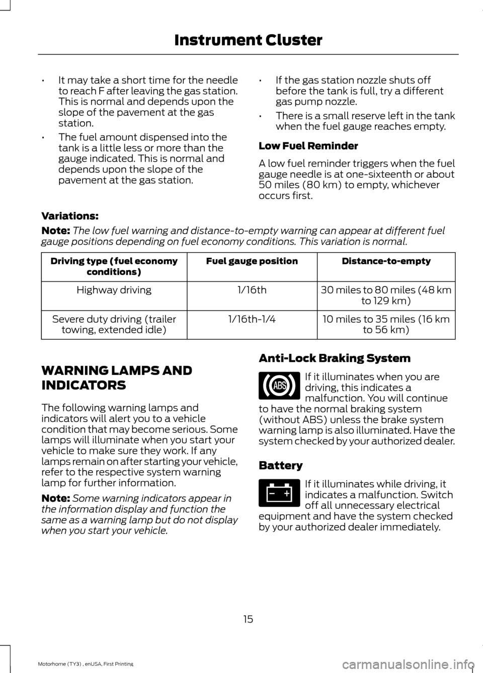 FORD F SERIES MOTORHOME AND COMMERCIAL CHASSIS 2016 13.G Owners Manual •It may take a short time for the needleto reach F after leaving the gas station.This is normal and depends upon theslope of the pavement at the gasstation.
•The fuel amount dispensed into thetank FORD F SERIES MOTORHOME AND COMMERCIAL CHASSIS 2016 13.G Owners Manual •It may take a short time for the needleto reach F after leaving the gas station.This is normal and depends upon theslope of the pavement at the gasstation.
•The fuel amount dispensed into thetank