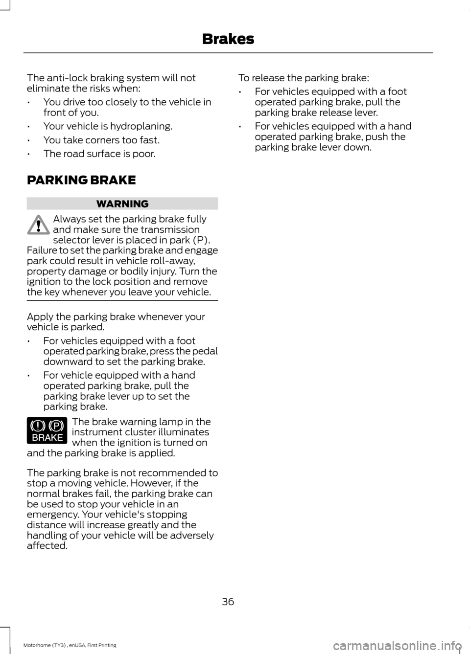 FORD F SERIES MOTORHOME AND COMMERCIAL CHASSIS 2016 13.G Owners Manual The anti-lock braking system will noteliminate the risks when:
•You drive too closely to the vehicle infront of you.
•Your vehicle is hydroplaning.
•You take corners too fast.
•The road surfac