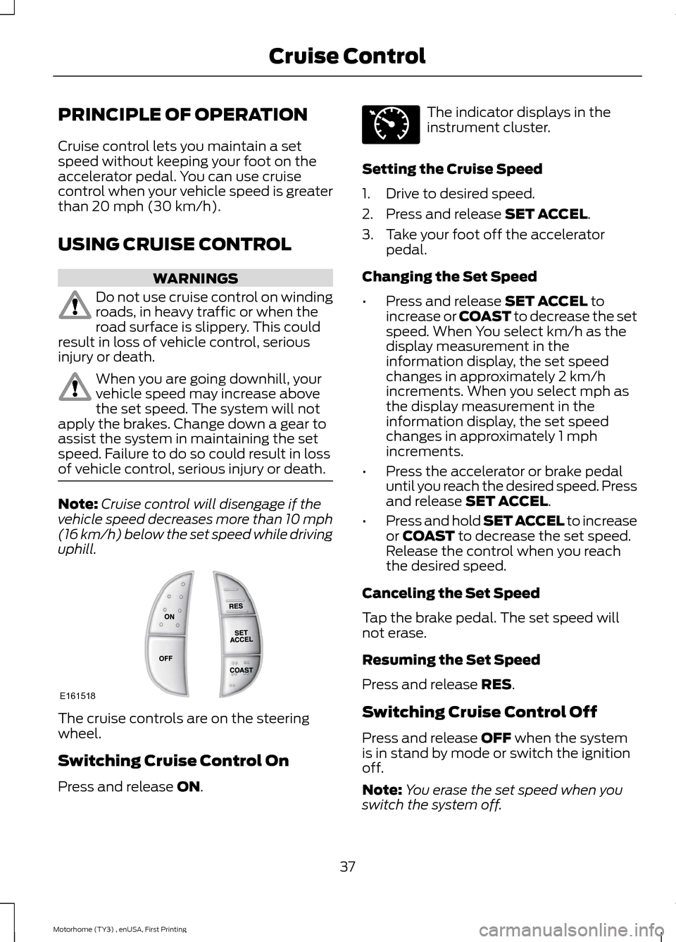 FORD F SERIES MOTORHOME AND COMMERCIAL CHASSIS 2016 13.G Owners Manual PRINCIPLE OF OPERATION
Cruise control lets you maintain a setspeed without keeping your foot on theaccelerator pedal. You can use cruisecontrol when your vehicle speed is greaterthan 20 mph (30 km/h).