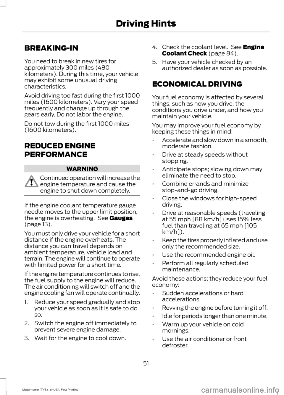 FORD F SERIES MOTORHOME AND COMMERCIAL CHASSIS 2016 13.G Owners Manual BREAKING-IN
You need to break in new tires forapproximately 300 miles (480kilometers). During this time, your vehiclemay exhibit some unusual drivingcharacteristics.
Avoid driving too fast during the FORD F SERIES MOTORHOME AND COMMERCIAL CHASSIS 2016 13.G Owners Manual BREAKING-IN
You need to break in new tires forapproximately 300 miles (480kilometers). During this time, your vehiclemay exhibit some unusual drivingcharacteristics.
Avoid driving too fast during the
