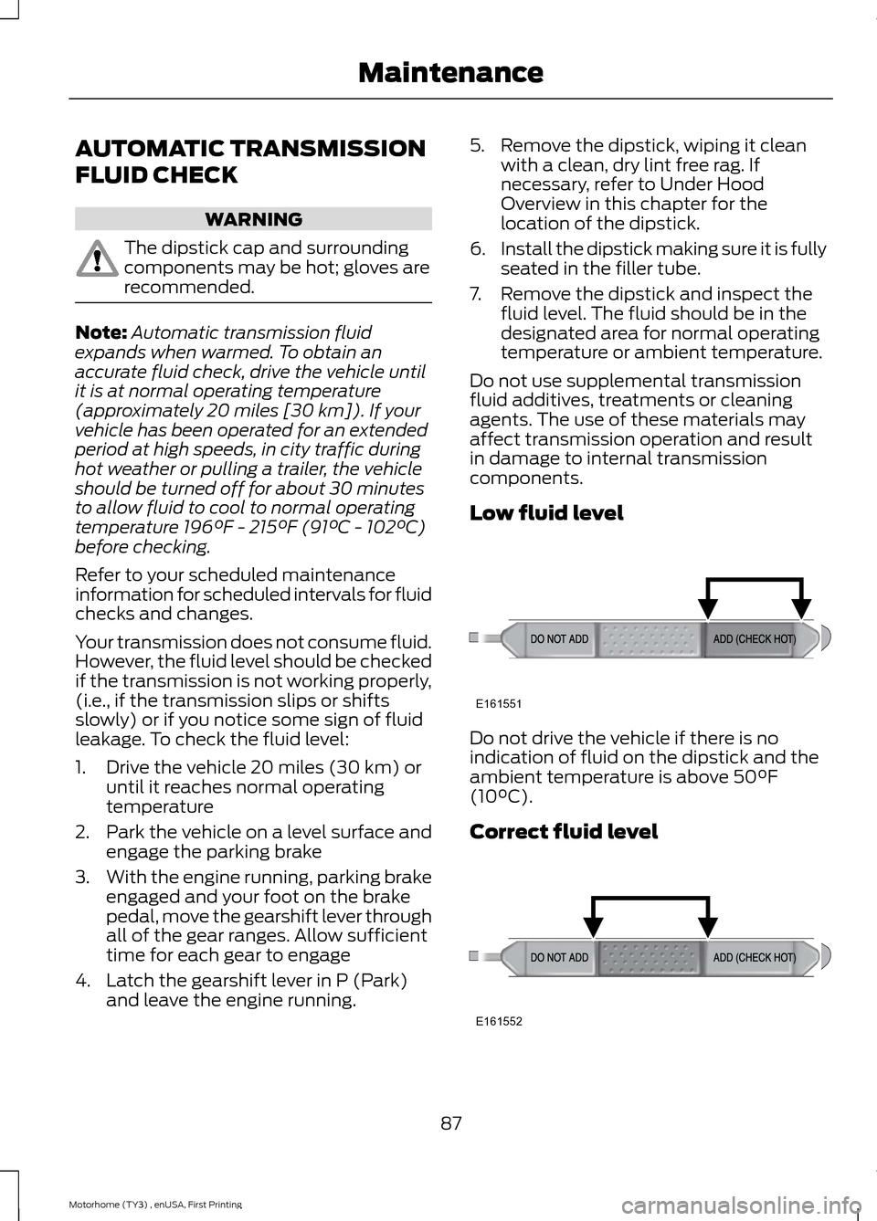 FORD F SERIES MOTORHOME AND COMMERCIAL CHASSIS 2016 13.G Owners Manual AUTOMATIC TRANSMISSION
FLUID CHECK
WARNING
The dipstick cap and surroundingcomponents may be hot; gloves arerecommended.
Note:Automatic transmission fluidexpands when warmed. To obtain anaccurate flui