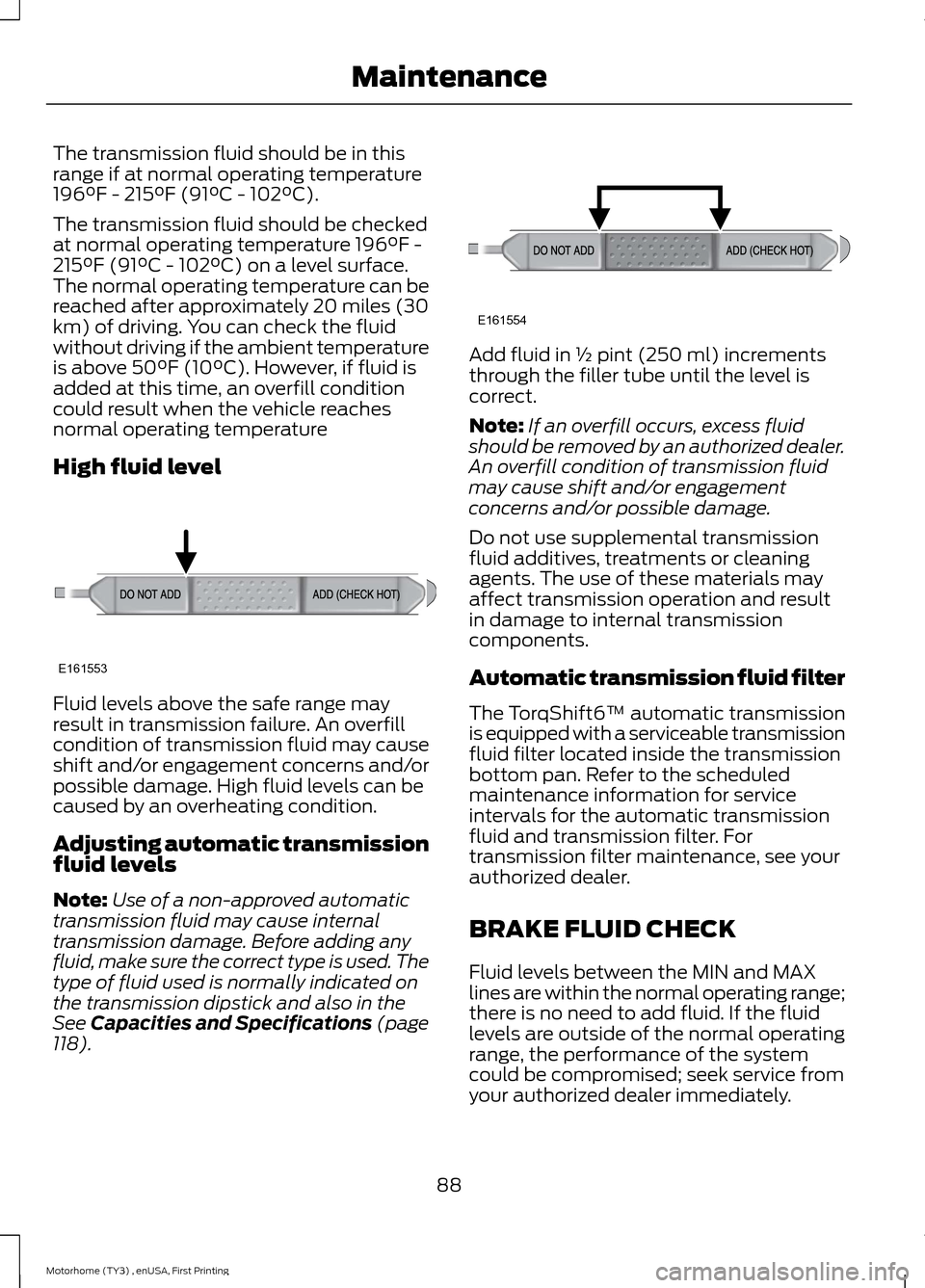 FORD F SERIES MOTORHOME AND COMMERCIAL CHASSIS 2016 13.G Owners Manual The transmission fluid should be in thisrange if at normal operating temperature196°F - 215°F (91°C - 102°C).
The transmission fluid should be checkedat normal operating temperature 196°F -215°F