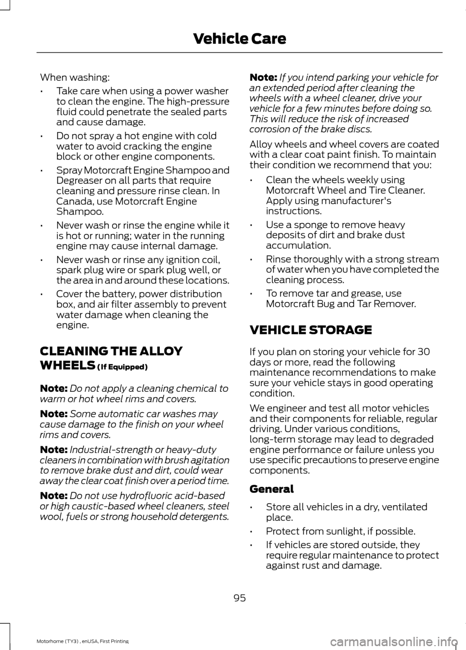 FORD F SERIES MOTORHOME AND COMMERCIAL CHASSIS 2016 13.G Owners Manual When washing:
•Take care when using a power washerto clean the engine. The high-pressurefluid could penetrate the sealed partsand cause damage.
•Do not spray a hot engine with coldwater to avoid c