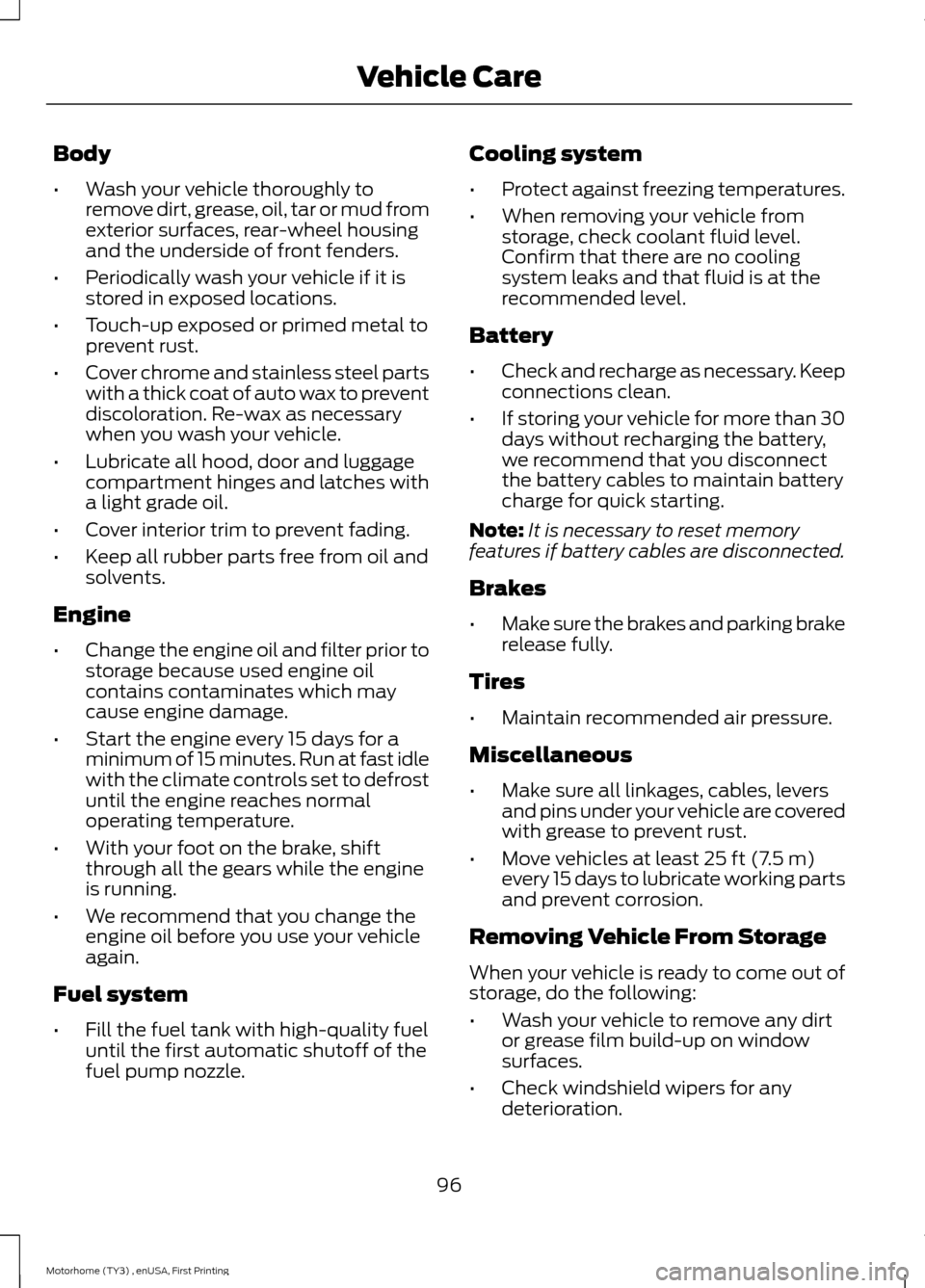 FORD F SERIES MOTORHOME AND COMMERCIAL CHASSIS 2016 13.G Owners Manual Body
•Wash your vehicle thoroughly toremove dirt, grease, oil, tar or mud fromexterior surfaces, rear-wheel housingand the underside of front fenders.
•Periodically wash your vehicle if it isstore