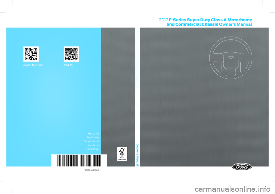 FORD F SERIES MOTORHOME AND COMMERCIAL CHASSIS 2017 13.G Owners Manual 2017 F-Series Super Duty Class A Motorhome and Commercial Chassis Owner’s Manual
owner.for d.com ford.ca
HU9J 19A321 AA
March 2016
First Printing
Owner’s Manual Motorhome
Litho in U.S.A.
2017 F-SE FORD F SERIES MOTORHOME AND COMMERCIAL CHASSIS 2017 13.G Owners Manual 2017 F-Series Super Duty Class A Motorhome and Commercial Chassis Owner’s Manual
owner.for d.com ford.ca
HU9J 19A321 AA
March 2016
First Printing
Owner’s Manual Motorhome
Litho in U.S.A.
2017 F-SE