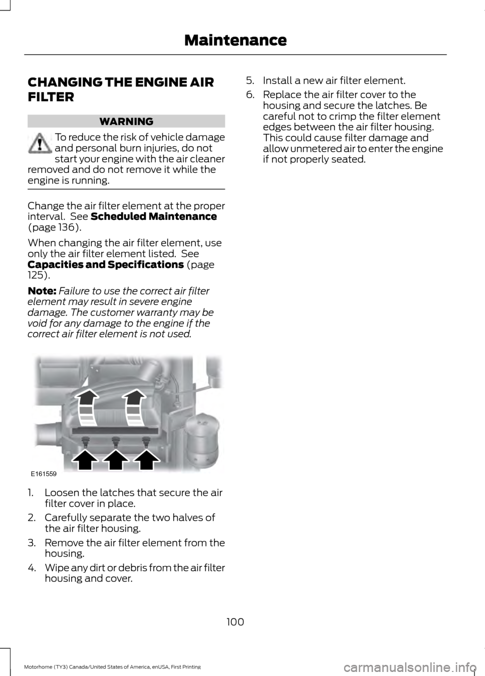 FORD F SERIES MOTORHOME AND COMMERCIAL CHASSIS 2017 13.G Owners Manual CHANGING THE ENGINE AIR
FILTER
WARNING
To reduce the risk of vehicle damage
and personal burn injuries, do not
start your engine with the air cleaner
removed and do not remove it while the
engine is r