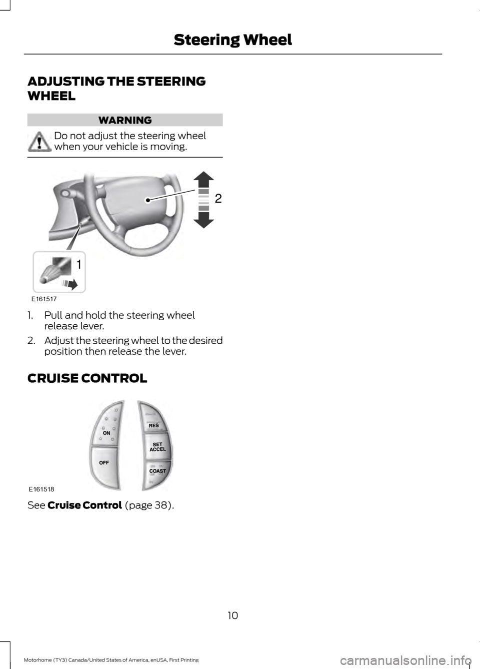 FORD F SERIES MOTORHOME AND COMMERCIAL CHASSIS 2017 13.G Owners Manual ADJUSTING THE STEERING
WHEEL
WARNING
Do not adjust the steering wheel
when your vehicle is moving.
1. Pull and hold the steering wheel
release lever.
2. Adjust the steering wheel to the desired
positi