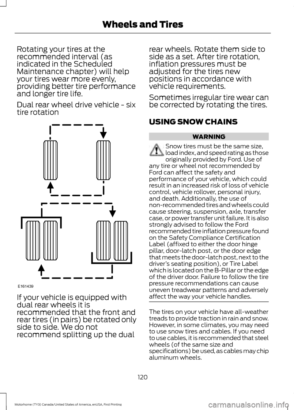 FORD F SERIES MOTORHOME AND COMMERCIAL CHASSIS 2017 13.G Owners Manual Rotating your tires at the
recommended interval (as
indicated in the Scheduled
Maintenance chapter) will help
your tires wear more evenly,
providing better tire performance
and longer tire life.
Dual 