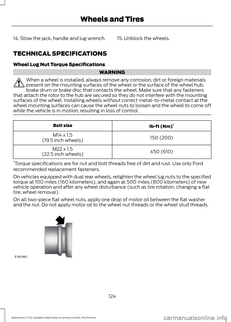 FORD F SERIES MOTORHOME AND COMMERCIAL CHASSIS 2017 13.G Owners Manual 14. Stow the jack, handle and lug wrench. 15. Unblock the wheels.
TECHNICAL SPECIFICATIONS
Wheel Lug Nut Torque Specifications
WARNING
When a wheel is installed, always remove any corrosion, dirt or f
