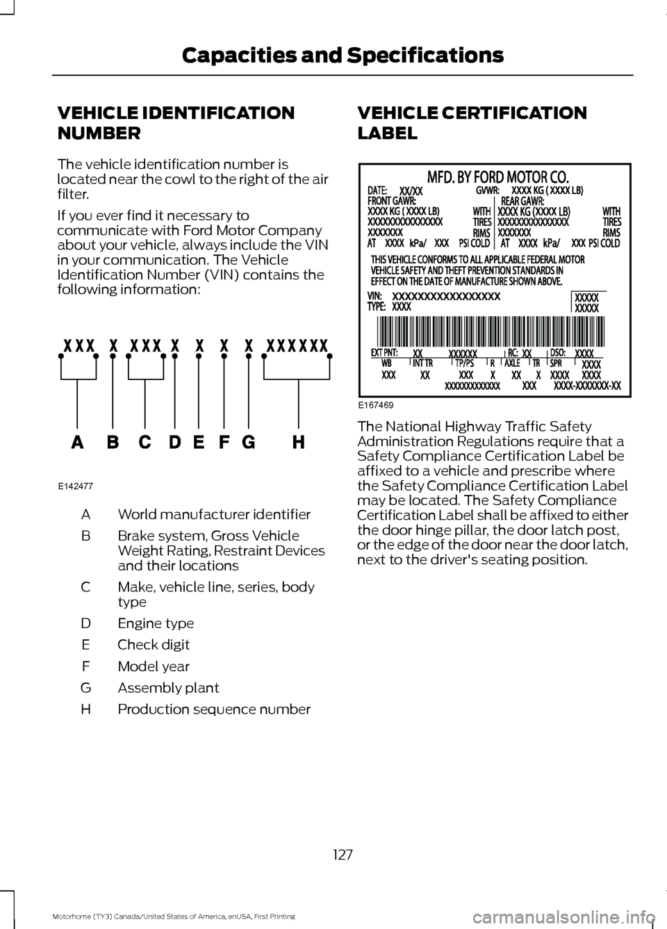 FORD F SERIES MOTORHOME AND COMMERCIAL CHASSIS 2017 13.G Owners Manual VEHICLE IDENTIFICATION
NUMBER
The vehicle identification number is
located near the cowl to the right of the air
filter.
If you ever find it necessary to
communicate with Ford Motor Company
about your