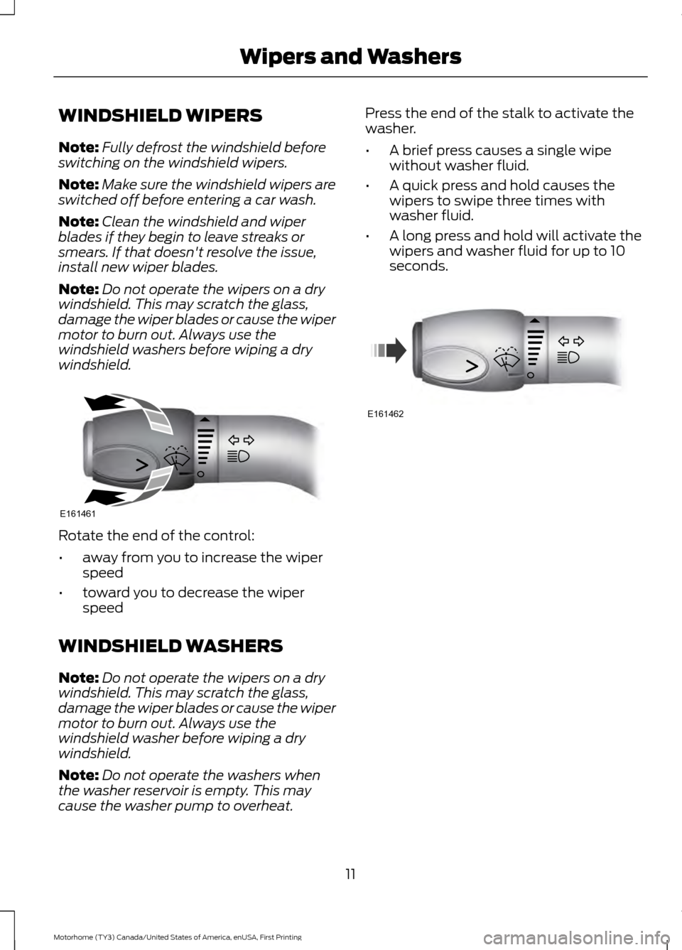 FORD F SERIES MOTORHOME AND COMMERCIAL CHASSIS 2017 13.G Owners Manual WINDSHIELD WIPERS
Note:
Fully defrost the windshield before
switching on the windshield wipers.
Note: Make sure the windshield wipers are
switched off before entering a car wash.
Note: Clean the winds