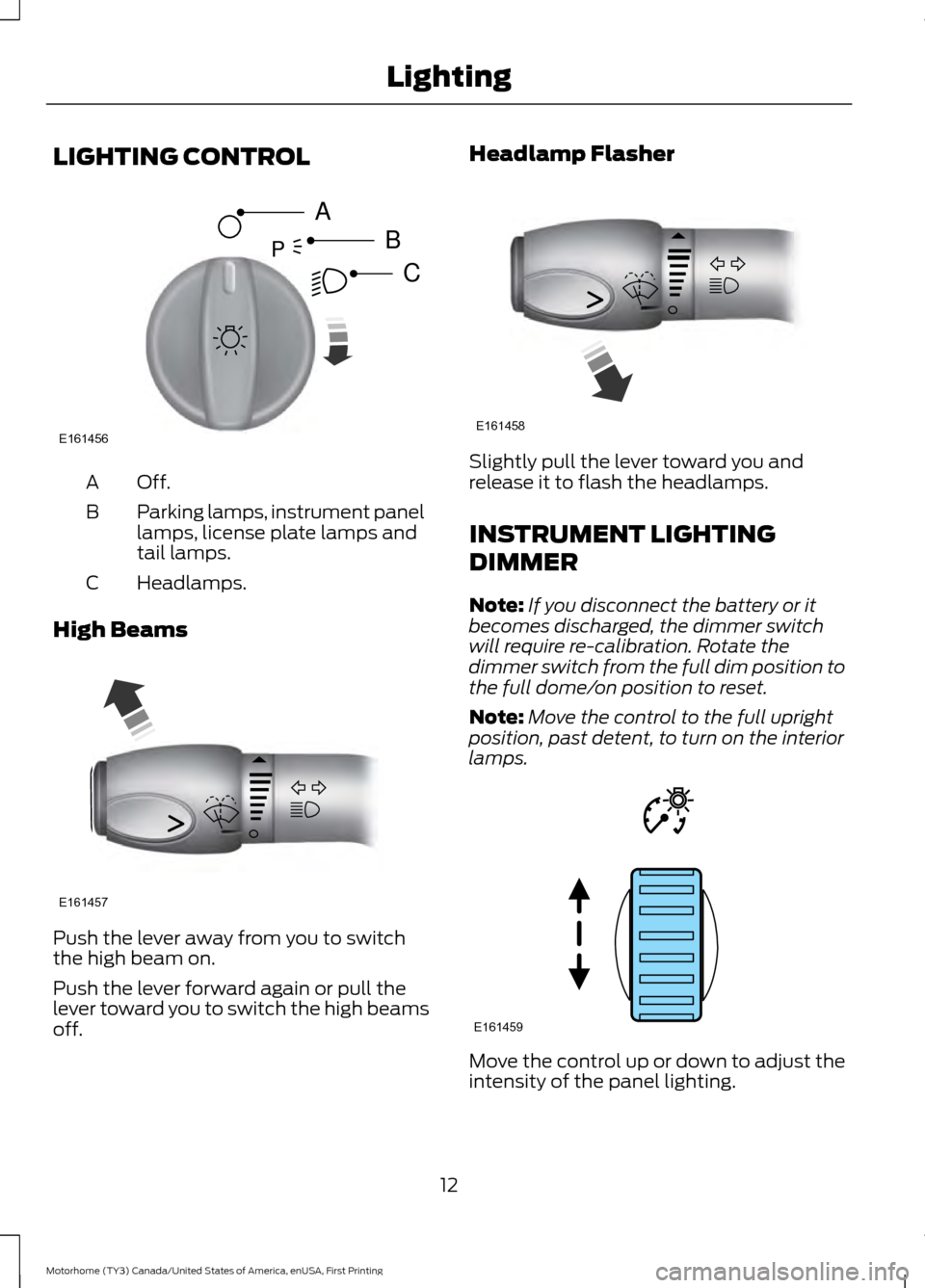 FORD F SERIES MOTORHOME AND COMMERCIAL CHASSIS 2017 13.G Owners Manual LIGHTING CONTROL
Off.A
Parking lamps, instrument panel
lamps, license plate lamps and
tail lamps.
B
Headlamps.
C
High Beams Push the lever away from you to switch
the high beam on.
Push the lever forw