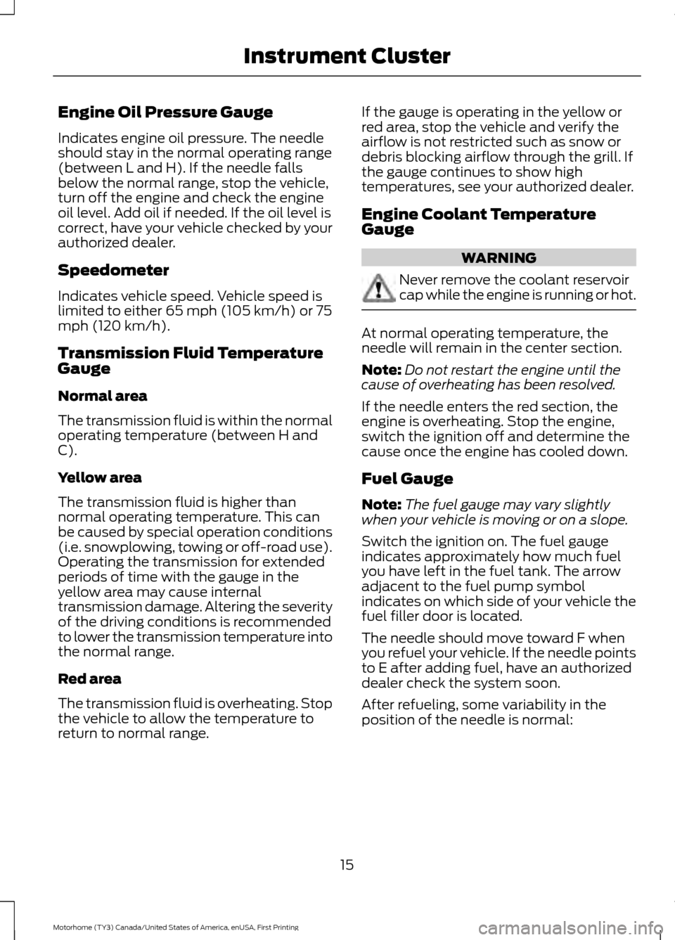 FORD F SERIES MOTORHOME AND COMMERCIAL CHASSIS 2017 13.G Owners Manual Engine Oil Pressure Gauge
Indicates engine oil pressure. The needle
should stay in the normal operating range
(between L and H). If the needle falls
below the normal range, stop the vehicle,
turn off FORD F SERIES MOTORHOME AND COMMERCIAL CHASSIS 2017 13.G Owners Manual Engine Oil Pressure Gauge
Indicates engine oil pressure. The needle
should stay in the normal operating range
(between L and H). If the needle falls
below the normal range, stop the vehicle,
turn off