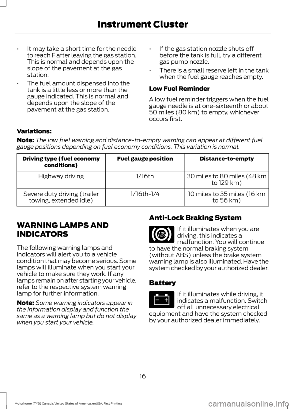 FORD F SERIES MOTORHOME AND COMMERCIAL CHASSIS 2017 13.G User Guide •
It may take a short time for the needle
to reach F after leaving the gas station.
This is normal and depends upon the
slope of the pavement at the gas
station.
• The fuel amount dispensed into t