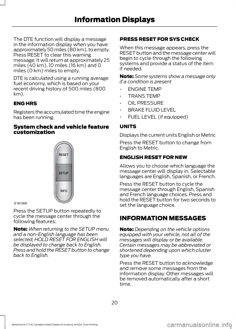 FORD F SERIES MOTORHOME AND COMMERCIAL CHASSIS 2017 13.G Owners Manual The DTE function will display a message
in the information display when you have
approximately 50 miles (80 km), to empty.
Press RESET to clear this warning
message. It will return at approximately 25 FORD F SERIES MOTORHOME AND COMMERCIAL CHASSIS 2017 13.G Owners Manual The DTE function will display a message
in the information display when you have
approximately 50 miles (80 km), to empty.
Press RESET to clear this warning
message. It will return at approximately 25