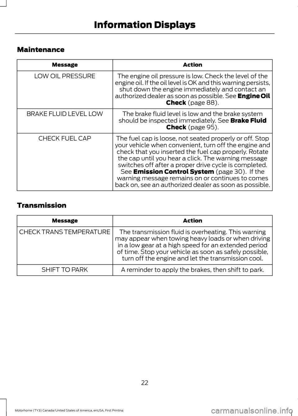 FORD F SERIES MOTORHOME AND COMMERCIAL CHASSIS 2017 13.G Owners Manual Maintenance
Action
Message
The engine oil pressure is low. Check the level of the
engine oil. If the oil level is OK and this warning persists, shut down the engine immediately and contact an
authoriz FORD F SERIES MOTORHOME AND COMMERCIAL CHASSIS 2017 13.G Owners Manual Maintenance
Action
Message
The engine oil pressure is low. Check the level of the
engine oil. If the oil level is OK and this warning persists, shut down the engine immediately and contact an
authoriz