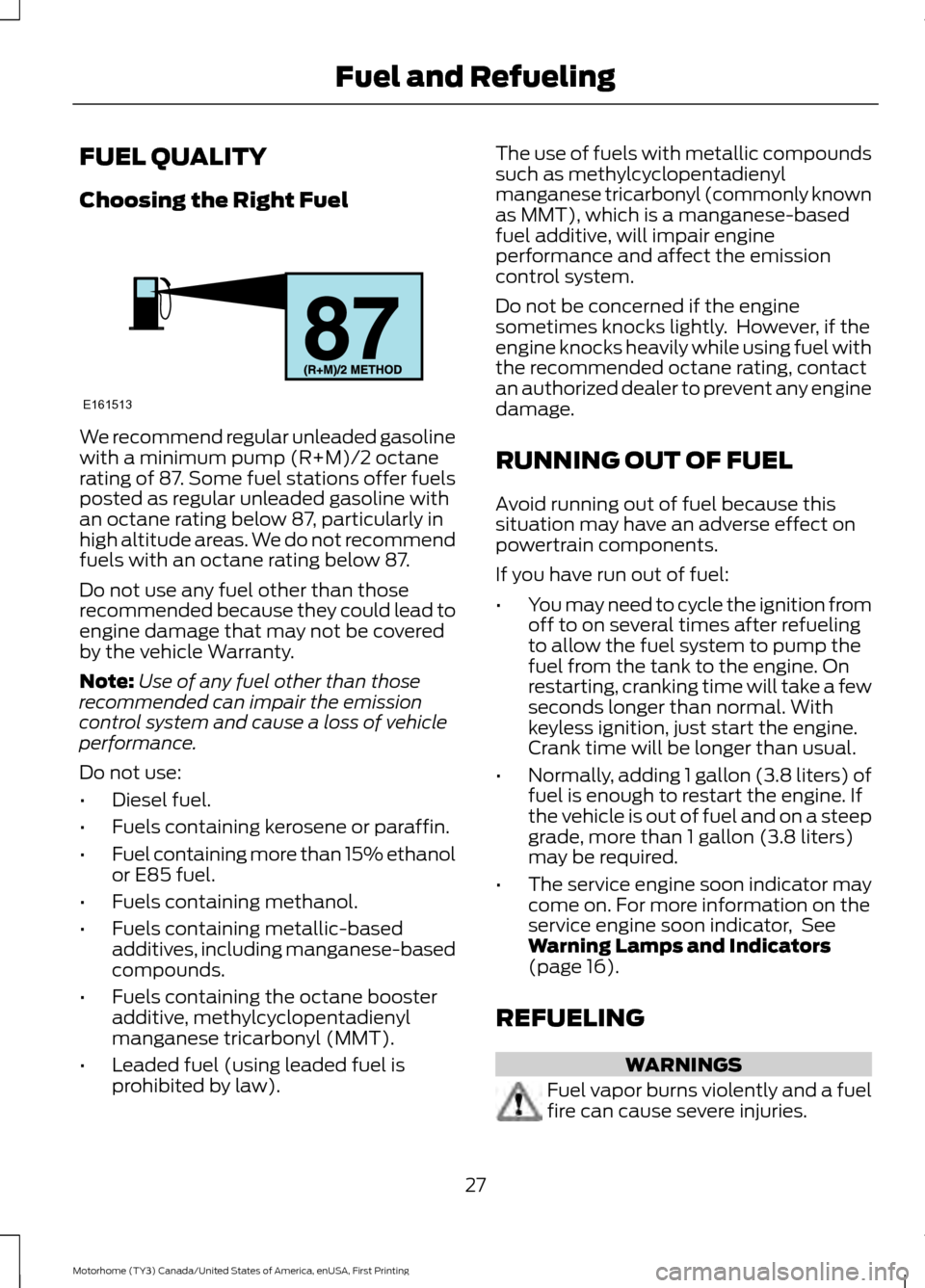 FORD F SERIES MOTORHOME AND COMMERCIAL CHASSIS 2017 13.G Owners Manual FUEL QUALITY
Choosing the Right Fuel
We recommend regular unleaded gasoline
with a minimum pump (R+M)/2 octane
rating of 87. Some fuel stations offer fuels
posted as regular unleaded gasoline with
an 