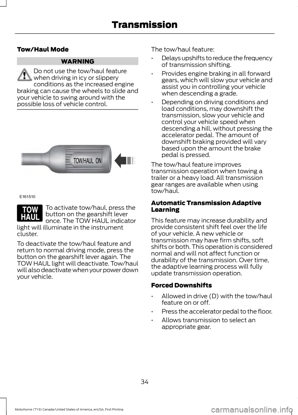 FORD F SERIES MOTORHOME AND COMMERCIAL CHASSIS 2017 13.G Owners Guide Tow/Haul Mode
WARNING
Do not use the tow/haul feature
when driving in icy or slippery
conditions as the increased engine
braking can cause the wheels to slide and
your vehicle to swing around with the