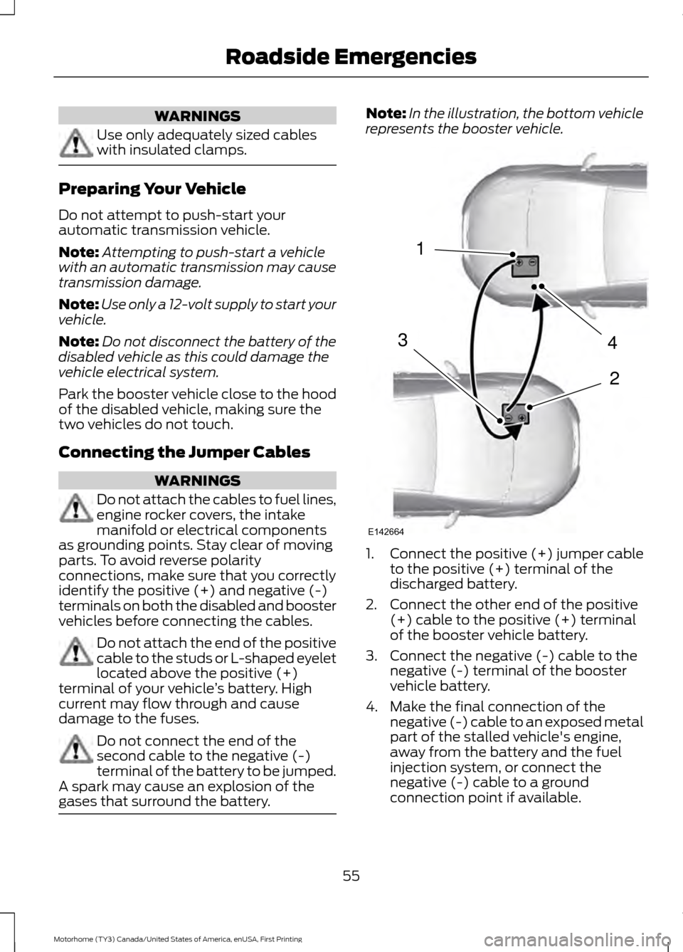 FORD F SERIES MOTORHOME AND COMMERCIAL CHASSIS 2017 13.G Owners Manual WARNINGS
Use only adequately sized cables
with insulated clamps.
Preparing Your Vehicle
Do not attempt to push-start your
automatic transmission vehicle.
Note:
Attempting to push-start a vehicle
with 