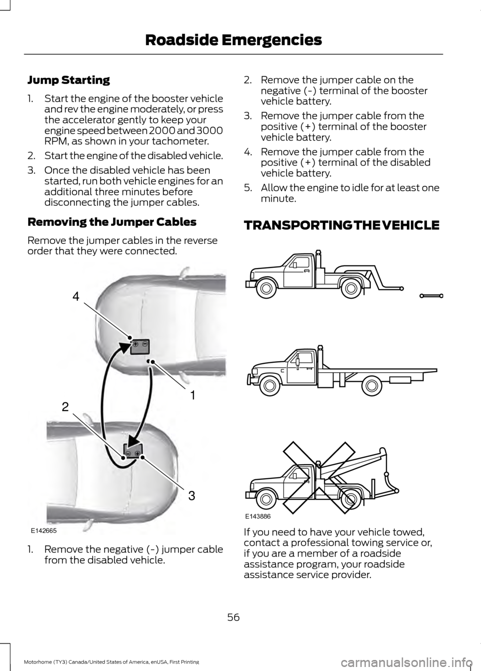 FORD F SERIES MOTORHOME AND COMMERCIAL CHASSIS 2017 13.G Workshop Manual Jump Starting
1.
Start the engine of the booster vehicle
and rev the engine moderately, or press
the accelerator gently to keep your
engine speed between 2000 and 3000
RPM, as shown in your tachometer FORD F SERIES MOTORHOME AND COMMERCIAL CHASSIS 2017 13.G Workshop Manual Jump Starting
1.
Start the engine of the booster vehicle
and rev the engine moderately, or press
the accelerator gently to keep your
engine speed between 2000 and 3000
RPM, as shown in your tachometer