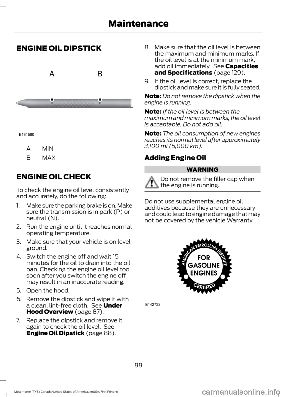 FORD F SERIES MOTORHOME AND COMMERCIAL CHASSIS 2017 13.G Service Manual ENGINE OIL DIPSTICK
MINA
MAX
B
ENGINE OIL CHECK
To check the engine oil level consistently
and accurately, do the following:
1. Make sure the parking brake is on. Make
sure the transmission is in park