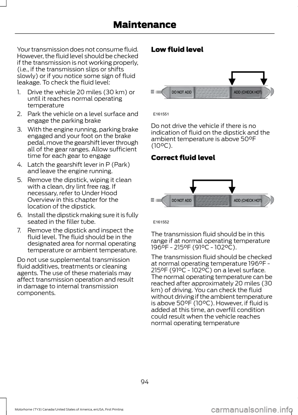 FORD F SERIES MOTORHOME AND COMMERCIAL CHASSIS 2017 13.G Owners Manual Your transmission does not consume fluid.
However, the fluid level should be checked
if the transmission is not working properly,
(i.e., if the transmission slips or shifts
slowly) or if you notice so