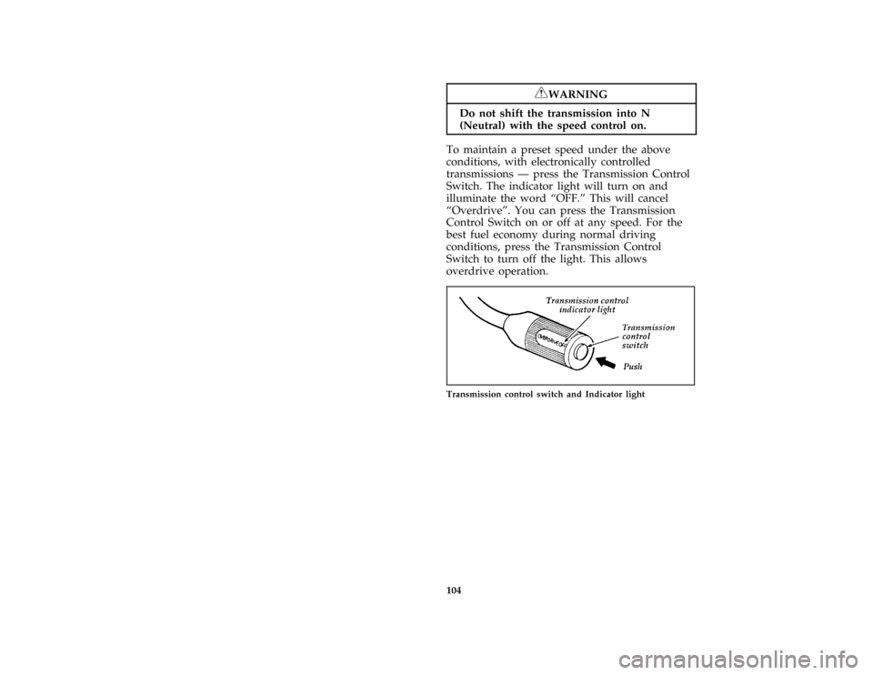 FORD F150 1996 10.G User Guide 104
*
[SC09325( ALL)05/95]
RWARNING
Do not shift the transmission into N
(Neutral) with the speed control on.
*
[SC09350( ALL)03/94]
To maintain a preset speed under the above
conditions, with electro