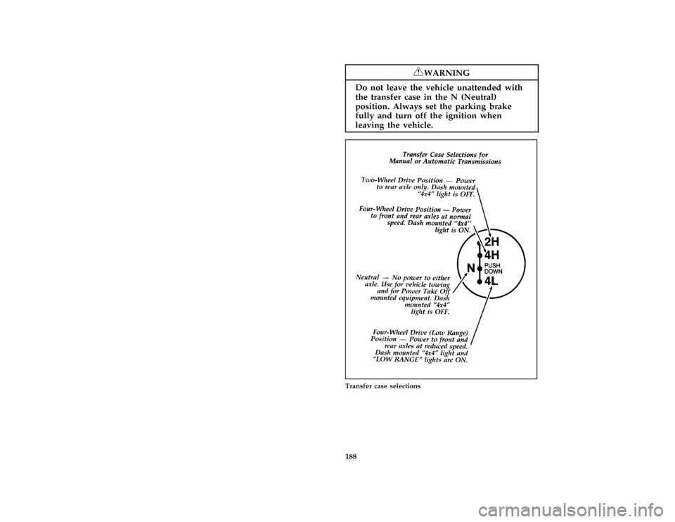 FORD F150 1996 10.G Owners Manual 188
*
[DR16230(B F )05/95]
RWARNING
Do not leave the vehicle unattended with
the transfer case in the N (Neutral)
position. Always set the parking brake
fully and turn off the ignition when
leaving th