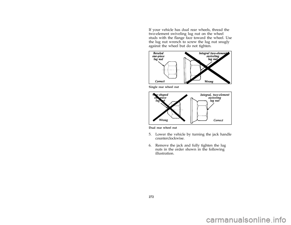 FORD F150 1996 10.G Owners Manual 272
*
[RE21900( EF )01/89]
If your vehicle has dual rear wheels, thread the
two-element swiveling lug nut on the wheel
studs with the flange face toward the wheel. Use
the lug nut wrench to screw the 