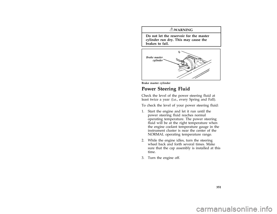 FORD F150 1996 10.G Owners Manual 351
*
[SV37200( ALL)01/95]
RWARNING
Do not let the reservoir for the master
cylinder run dry. This may cause the
brakes to fail.
*
[SV37400(BEF )01/89]
quarter page art:0020381-A
Brake master cylinder