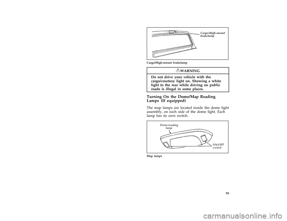 FORD F150 1996 10.G User Guide 93
*
[IP19350( F )09/93]
quarter page art:0020902-B
Cargo/High-mount brakelamp
*
[IP19400(B F )05/91]
RWARNING
Do not drive your vehicle with the
cargo/courtesy light on. Showing a white
light to the 