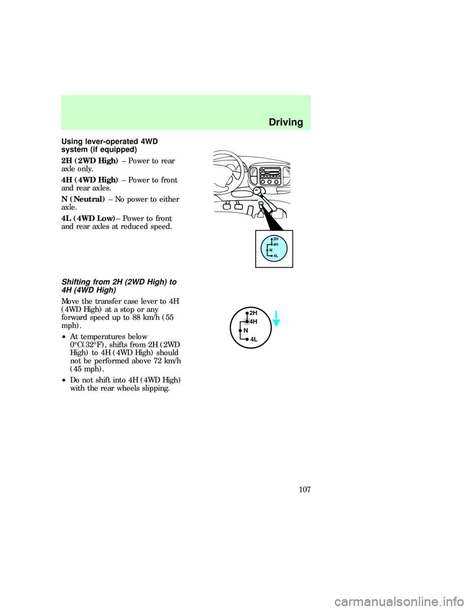 FORD F150 1997 10.G Owners Manual Using lever-operated 4WD
system (if equipped)
2H (2WD High)± Power to rear
axle only.
4H (4WD High)± Power to front
and rear axles.
N (Neutral)± No power to either
axle.
4L (4WD Low)± Power to fro