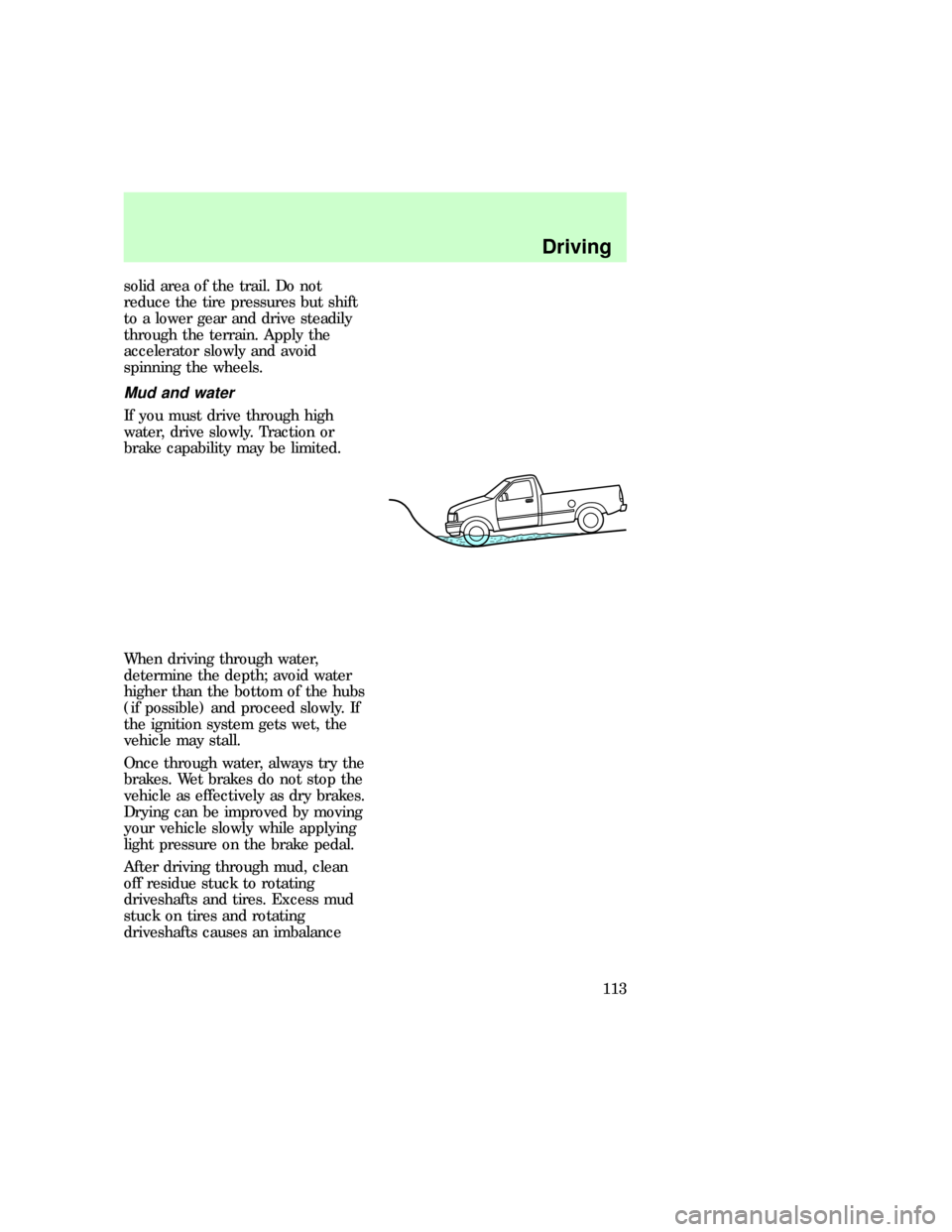 FORD F150 1997 10.G Owners Manual solid area of the trail. Do not
reduce the tire pressures but shift
to a lower gear and drive steadily
through the terrain. Apply the
accelerator slowly and avoid
spinning the wheels.
Mud and water
If
