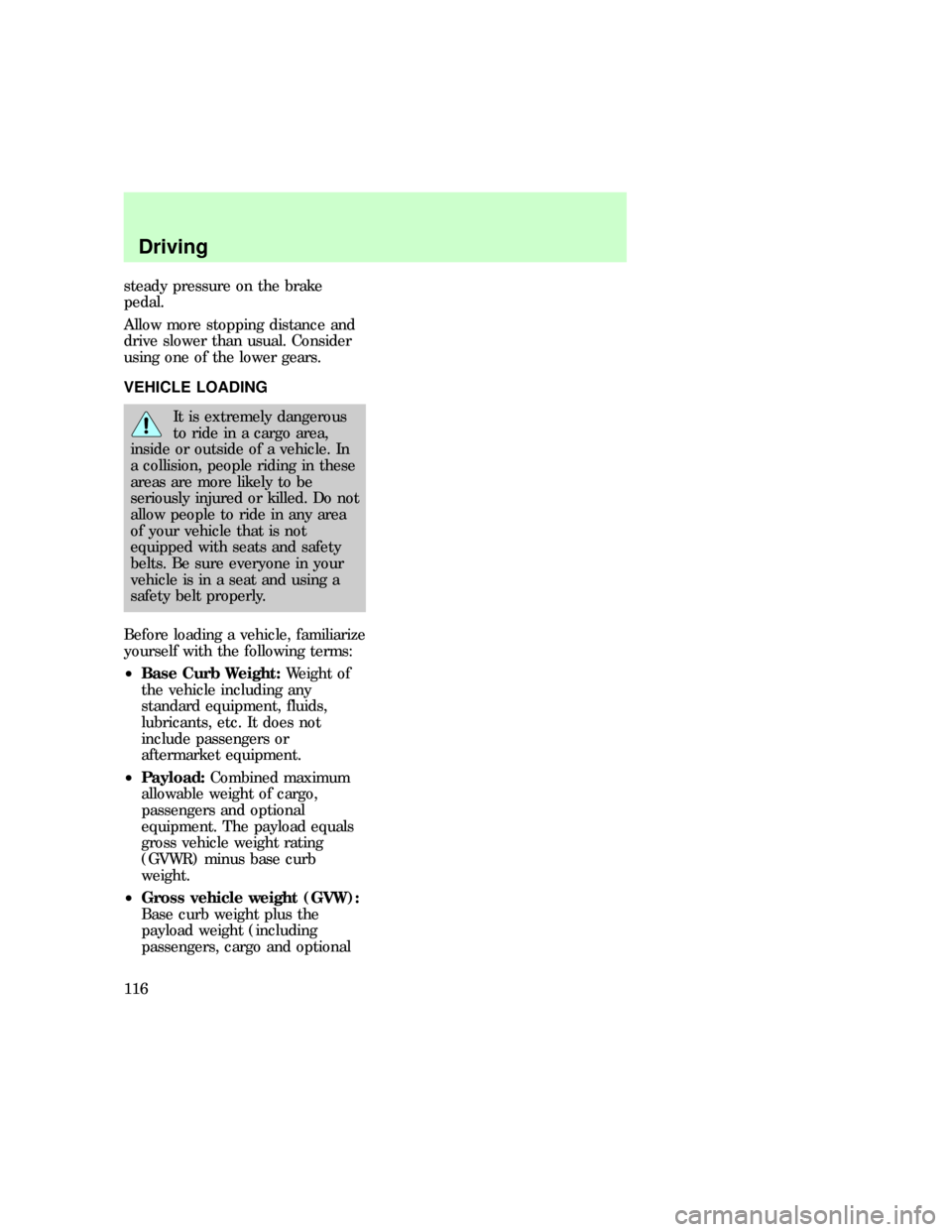 FORD F150 1997 10.G Owners Manual steady pressure on the brake
pedal.
Allow more stopping distance and
drive slower than usual. Consider
using one of the lower gears.
VEHICLE LOADING
It is extremely dangerous
to ride in a cargo area,
