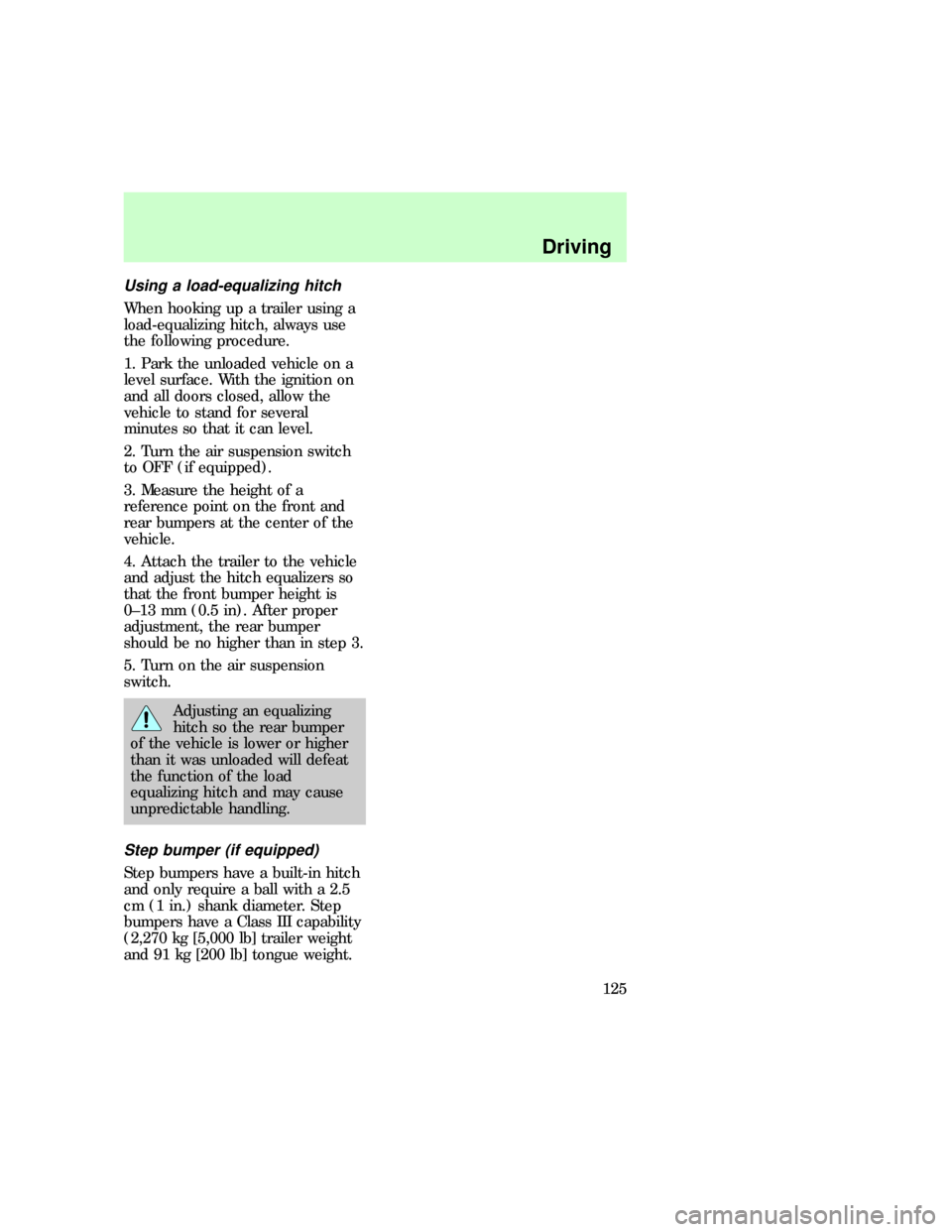 FORD F150 1997 10.G Owners Manual Using a load-equalizing hitch
When hooking up a trailer using a
load-equalizing hitch, always use
the following procedure.
1. Park the unloaded vehicle on a
level surface. With the ignition on
and all FORD F150 1997 10.G Owners Manual Using a load-equalizing hitch
When hooking up a trailer using a
load-equalizing hitch, always use
the following procedure.
1. Park the unloaded vehicle on a
level surface. With the ignition on
and all