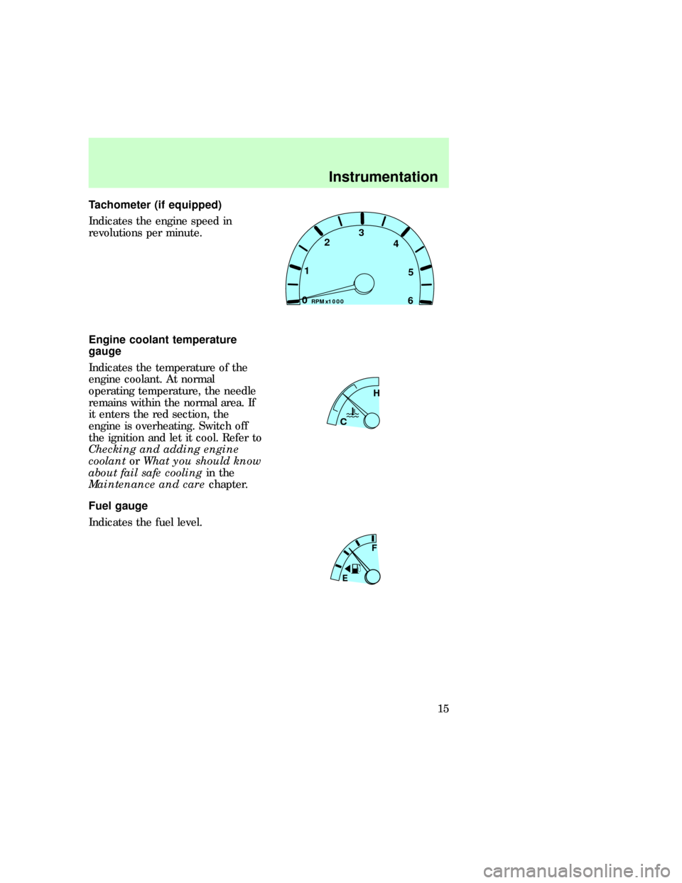 FORD F150 1997 10.G User Guide Tachometer (if equipped)
Indicates the engine speed in
revolutions per minute.
Engine coolant temperature
gauge
Indicates the temperature of the
engine coolant. At normal
operating temperature, the ne