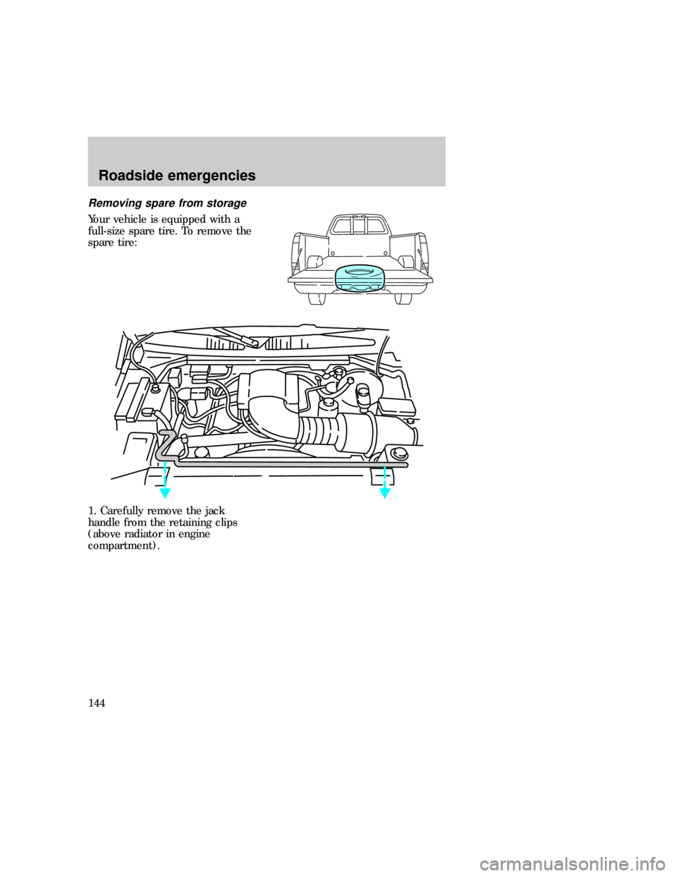 FORD F150 1997 10.G Owners Manual Removing spare from storage
Your vehicle is equipped with a
full-size spare tire. To remove the
spare tire:
1. Carefully remove the jack
handle from the retaining clips
(above radiator in engine
compa