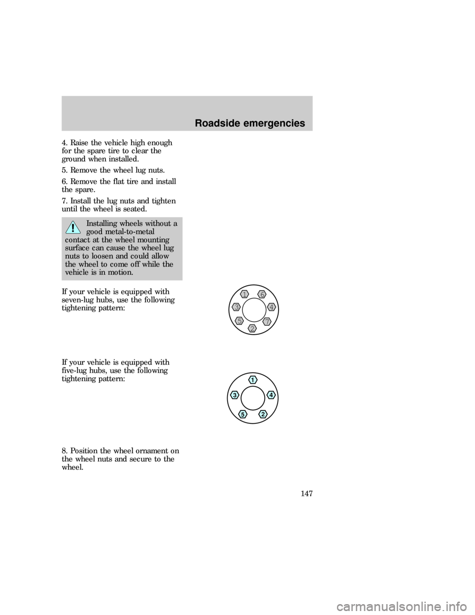 FORD F150 1997 10.G Owners Manual 4. Raise the vehicle high enough
for the spare tire to clear the
ground when installed.
5. Remove the wheel lug nuts.
6. Remove the flat tire and install
the spare.
7. Install the lug nuts and tighten