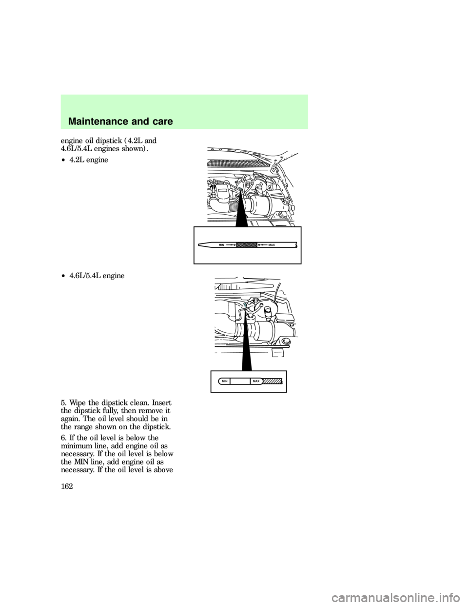 FORD F150 1997 10.G Owners Manual engine oil dipstick (4.2L and
4.6L/5.4L engines shown).
²4.2L engine
²4.6L/5.4L engine
5. Wipe the dipstick clean. Insert
the dipstick fully, then remove it
again. The oil level should be in
the ran