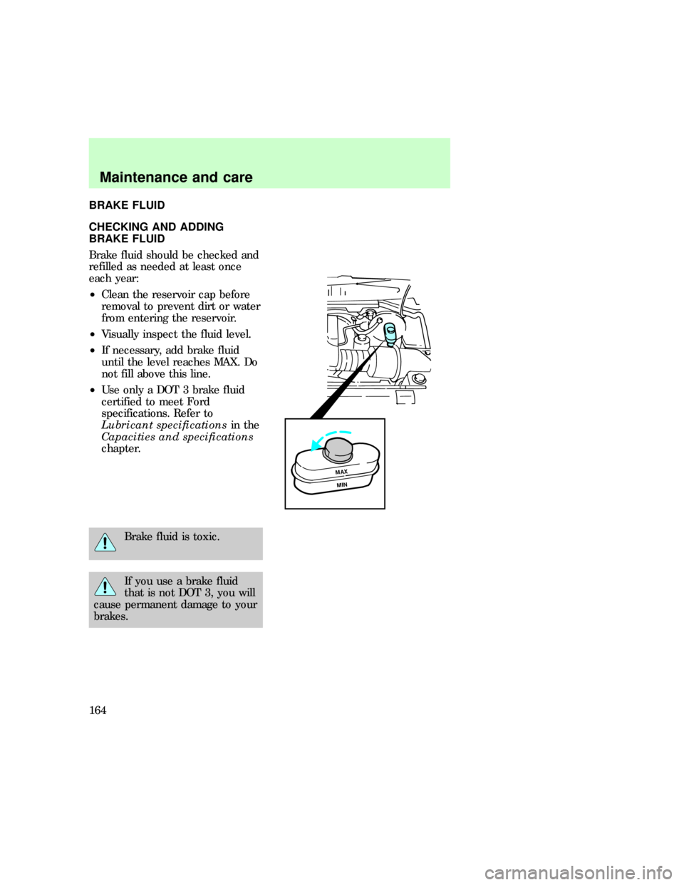 FORD F150 1997 10.G Owners Manual BRAKE FLUID
CHECKING AND ADDING
BRAKE FLUID
Brake fluid should be checked and
refilled as needed at least once
each year:
²Clean the reservoir cap before
removal to prevent dirt or water
from enterin