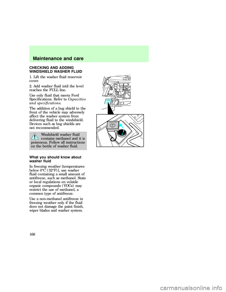 FORD F150 1997 10.G Owners Manual CHECKING AND ADDING
WINDSHIELD WASHER FLUID
1. Lift the washer fluid reservoir
cover.
2. Add washer fluid intil the level
reaches the FULL line.
Use only fluid that meets Ford
Specifications. Refer to