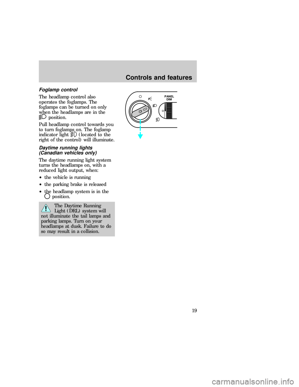 FORD F150 1997 10.G User Guide Foglamp control
The headlamp control also
operates the foglamps. The
foglamps can be turned on only
when the headlamps are in the
position.
Pull headlamp control towards you
to turn foglamps on. The f