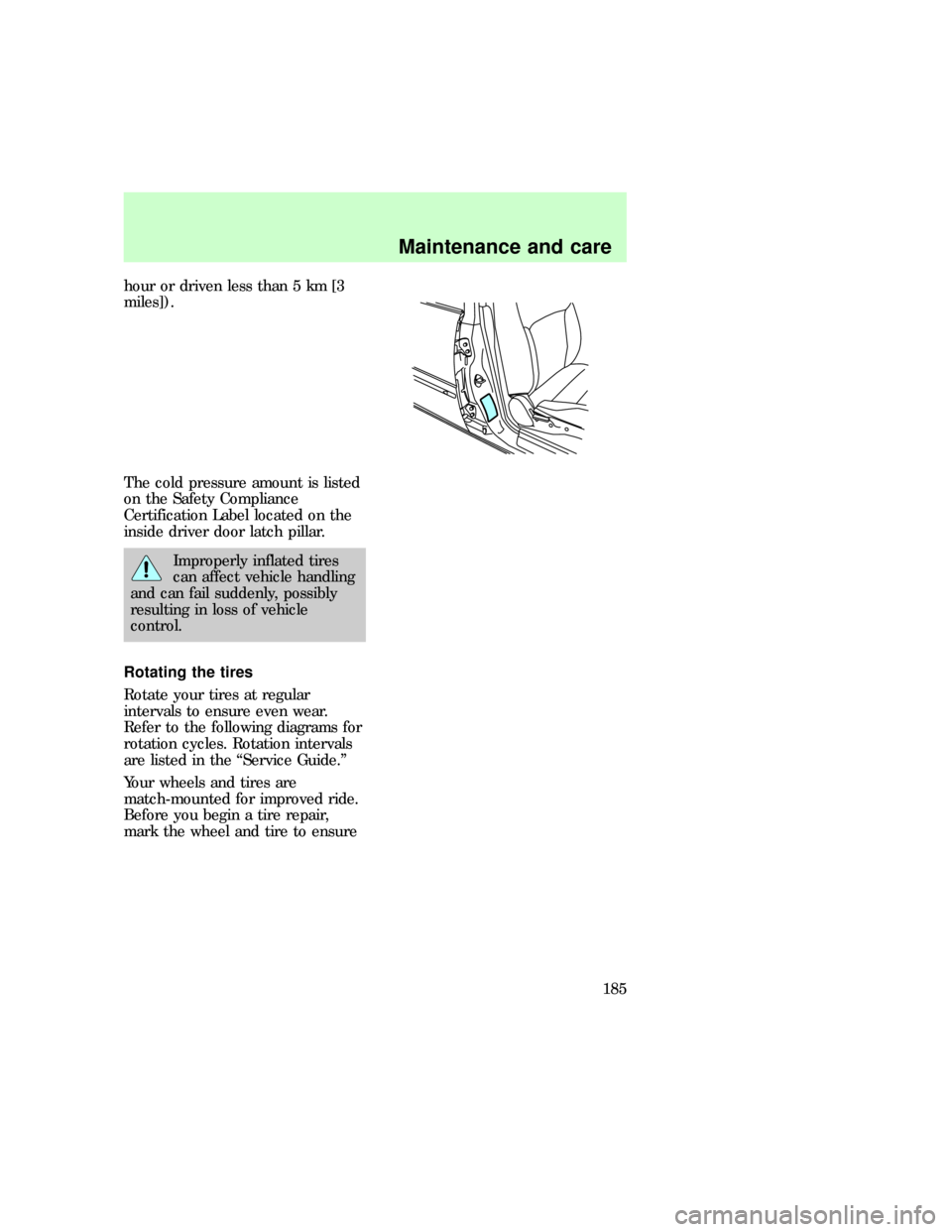 FORD F150 1997 10.G Owners Manual hour or driven less than 5 km [3
miles]).
The cold pressure amount is listed
on the Safety Compliance
Certification Label located on the
inside driver door latch pillar.
Improperly inflated tires
can 