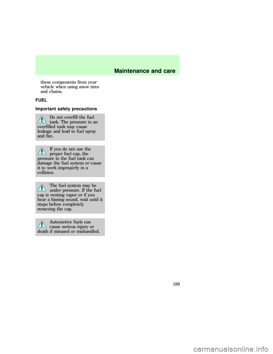 FORD F150 1997 10.G Owners Manual these components from your
vehicle when using snow tires
and chains.
FUEL
Important safety precautions
Do not overfill the fuel
tank. The pressure in an
overfilled tank may cause
leakage and lead to f