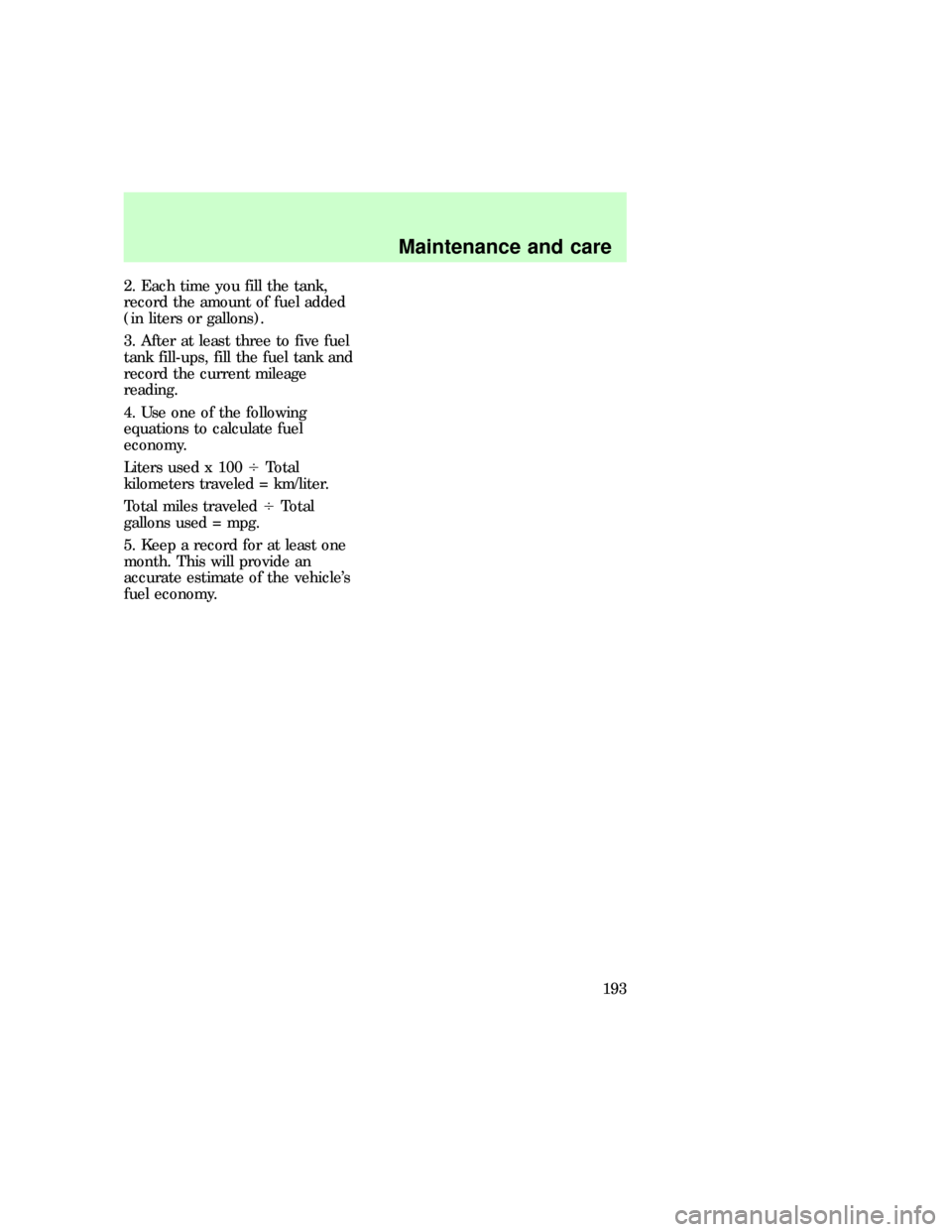 FORD F150 1997 10.G Owners Manual 2. Each time you fill the tank,
record the amount of fuel added
(in liters or gallons).
3. After at least three to five fuel
tank fill-ups, fill the fuel tank and
record the current mileage
reading.
4