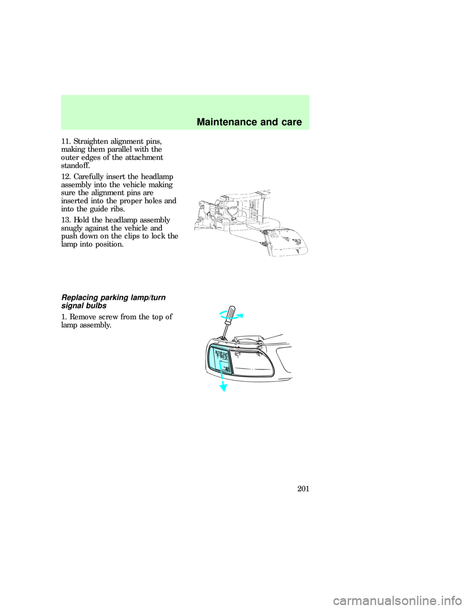 FORD F150 1997 10.G Owners Manual 11. Straighten alignment pins,
making them parallel with the
outer edges of the attachment
standoff.
12. Carefully insert the headlamp
assembly into the vehicle making
sure the alignment pins are
inse